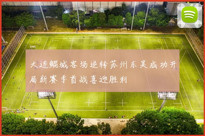 大连鲲城客场逆转苏州东吴成功开局新赛季首战喜迎胜利