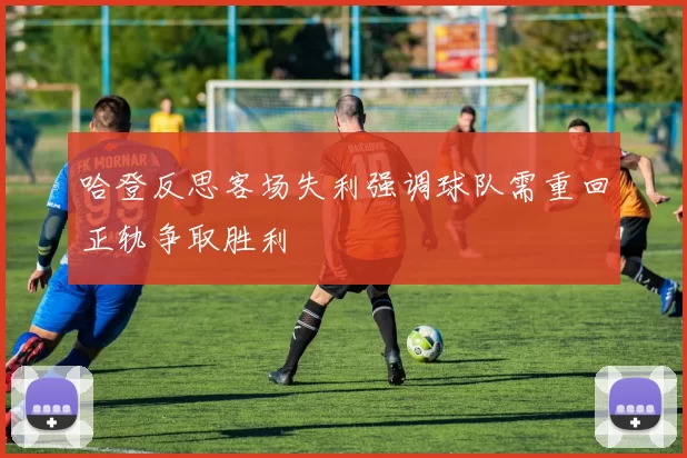 哈登反思客场失利强调球队需重回正轨争取胜利