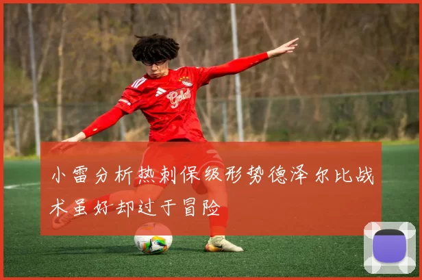 小雷分析热刺保级形势德泽尔比战术虽好却过于冒险