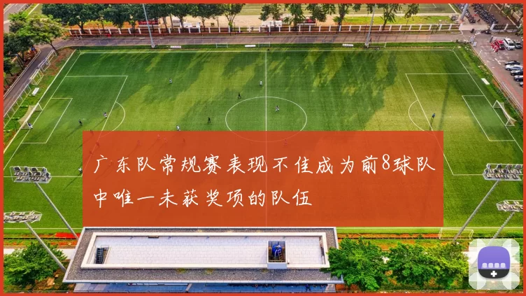 广东队常规赛表现不佳成为前8球队中唯一未获奖项的队伍